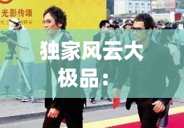 独家风云大极品： 
