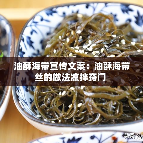 油酥海带宣传文案：油酥海带丝的做法凉拌窍门 