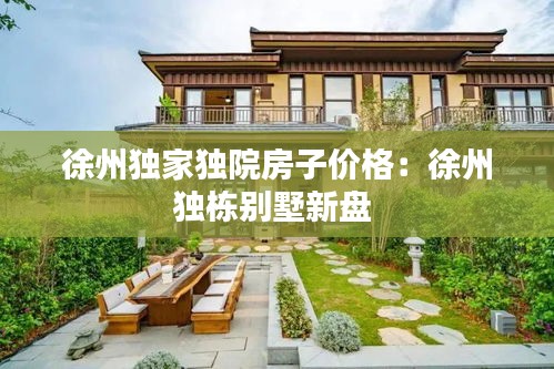 徐州独家独院房子价格：徐州独栋别墅新盘 