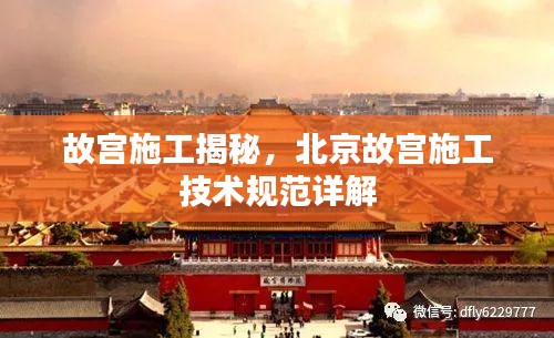 故宫施工揭秘，北京故宫施工技术规范详解