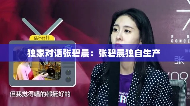独家对话张碧晨：张碧晨独自生产 