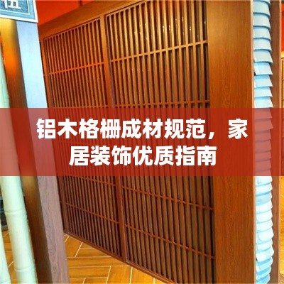 铝木格栅成材规范，家居装饰优质指南