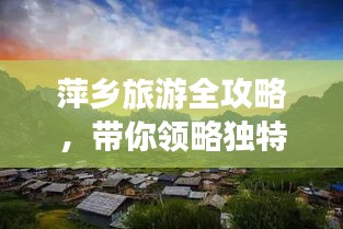 萍乡旅游全攻略，带你领略独特魅力之旅！