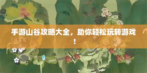 手游山谷攻略大全，助你轻松玩转游戏！
