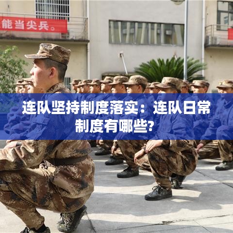 连队坚持制度落实：连队日常制度有哪些? 