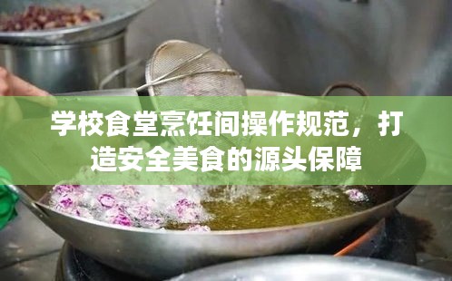 学校食堂烹饪间操作规范，打造安全美食的源头保障