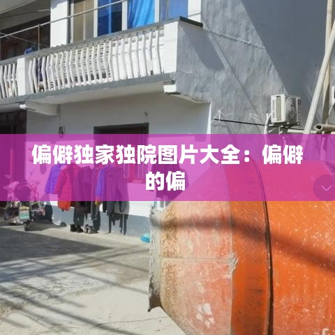 偏僻独家独院图片大全：偏僻的偏 