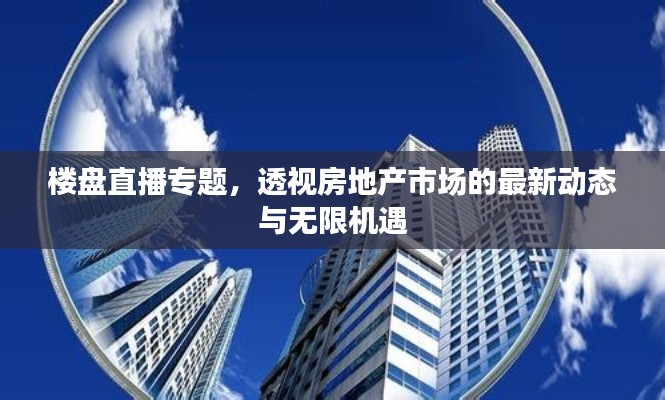 楼盘直播专题，透视房地产市场的最新动态与无限机遇