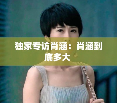 独家专访肖涵：肖涵到底多大 