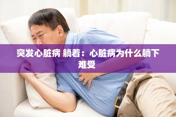 突发心脏病 躺着：心脏病为什么躺下难受 