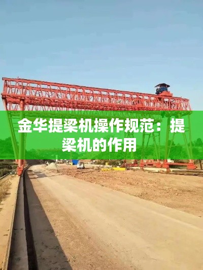 金华提梁机操作规范：提梁机的作用 