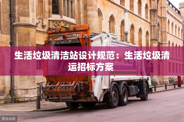生活垃圾清洁站设计规范：生活垃圾清运招标方案 