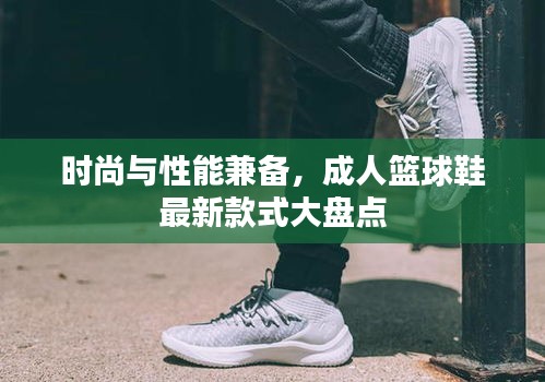 时尚与性能兼备，成人篮球鞋最新款式大盘点