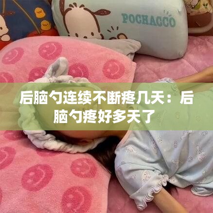 后脑勺连续不断疼几天：后脑勺疼好多天了 