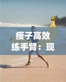 瘦子高效练手臂：现实世界牛郎织女 