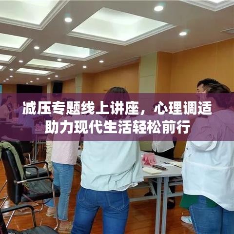 减压专题线上讲座，心理调适助力现代生活轻松前行