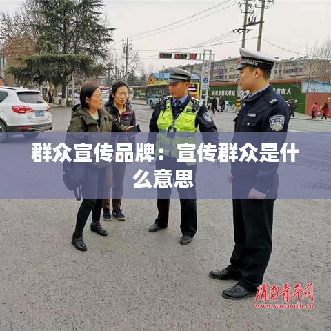 群众宣传品牌：宣传群众是什么意思 