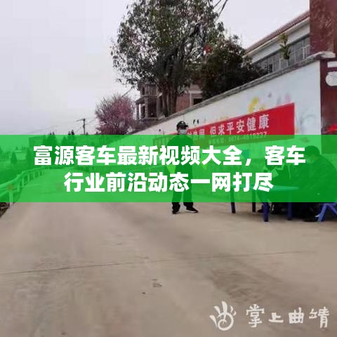 富源客车最新视频大全，客车行业前沿动态一网打尽
