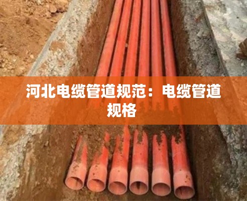河北电缆管道规范：电缆管道规格 