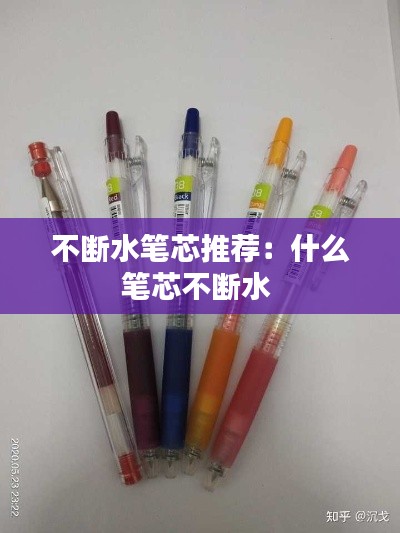 不断水笔芯推荐：什么笔芯不断水 
