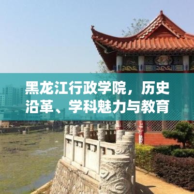 黑龙江行政学院，历史沿革、学科魅力与教育贡献全景解读