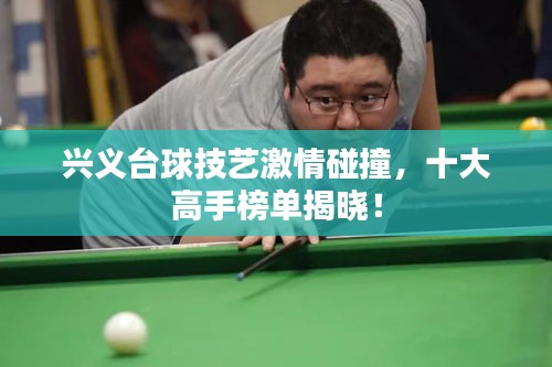 兴义台球技艺激情碰撞，十大高手榜单揭晓！