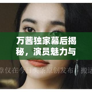 万茜独家幕后揭秘，演员魅力与日常全解析