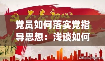 党员如何落实党指导思想：浅谈如何在工作中贯彻和落实党员应知应会? 