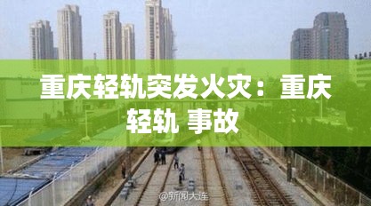 重庆轻轨突发火灾：重庆轻轨 事故 