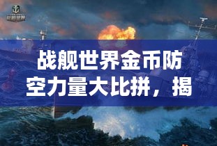 战舰世界金币防空力量大比拼，揭示最佳战舰防空排名榜单！