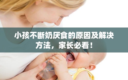小孩不断奶厌食的原因及解决方法，家长必看！