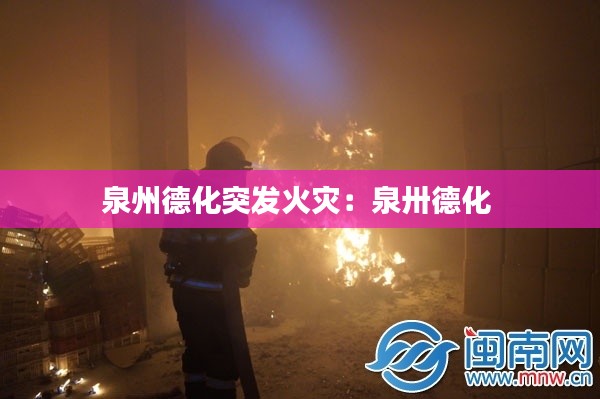 泉州德化突发火灾：泉卅德化 