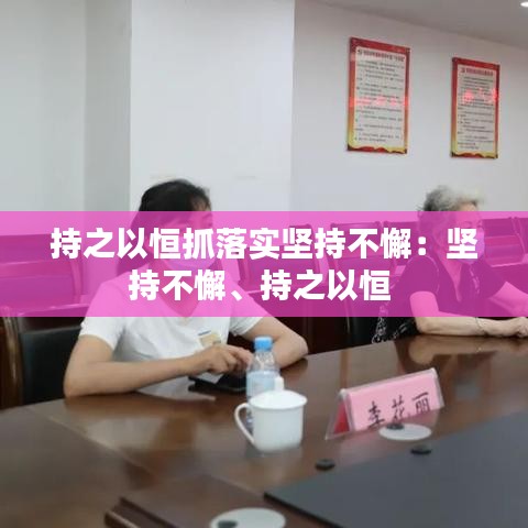 持之以恒抓落实坚持不懈：坚持不懈、持之以恒 