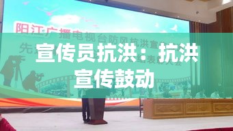 宣传员抗洪：抗洪宣传鼓动 