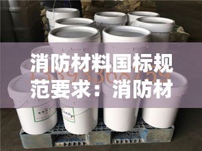 消防材料国标规范要求：消防材料执行标准 