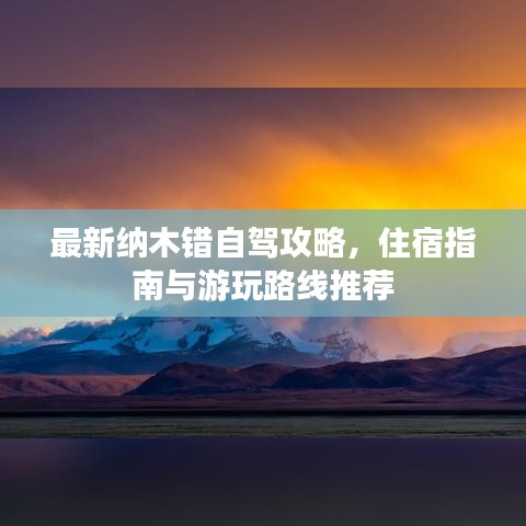 最新纳木错自驾攻略，住宿指南与游玩路线推荐