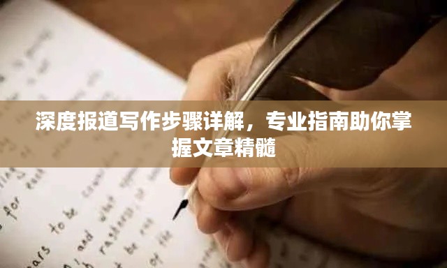 深度报道写作步骤详解，专业指南助你掌握文章精髓