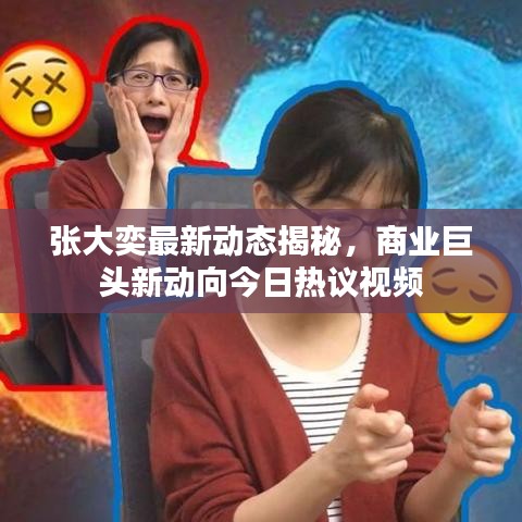 张大奕最新动态揭秘，商业巨头新动向今日热议视频