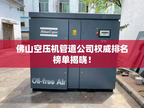 佛山空压机管道公司权威排名榜单揭晓！