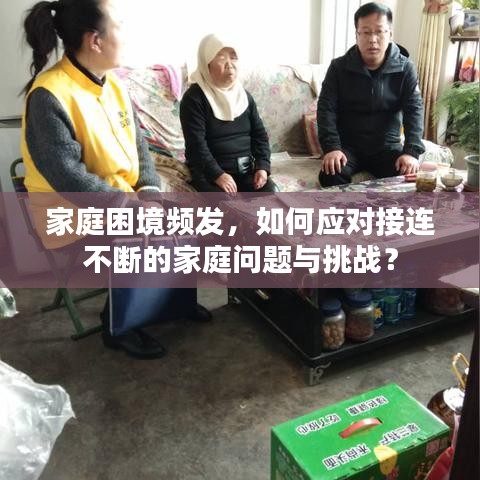 家庭困境频发，如何应对接连不断的家庭问题与挑战？