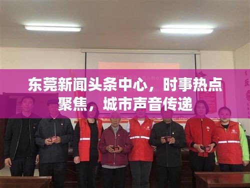 东莞新闻头条中心，时事热点聚焦，城市声音传递