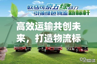 高效运输共创未来，打造物流标杆助力产业腾飞