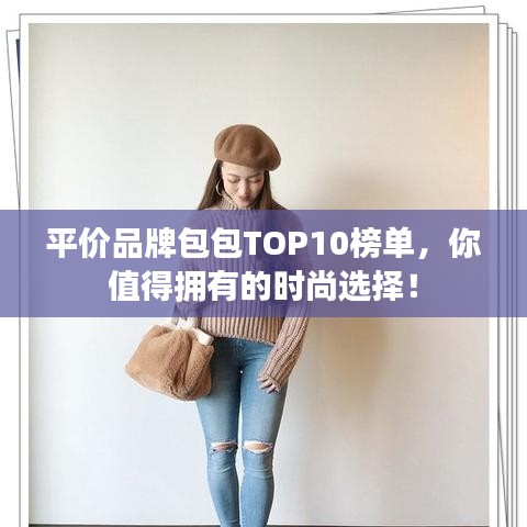 平价品牌包包TOP10榜单，你值得拥有的时尚选择！