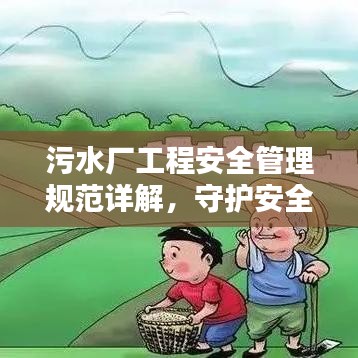 污水厂工程安全管理规范详解，守护安全，打造优质工程