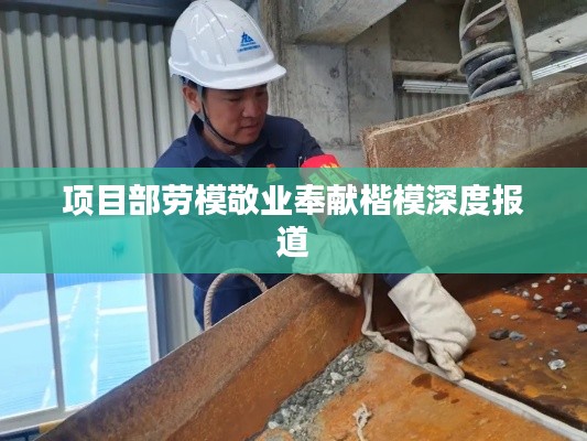 项目部劳模敬业奉献楷模深度报道