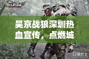 吴京战狼深圳热血宣传，点燃城市激情狂欢夜