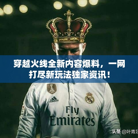 穿越火线全新内容爆料，一网打尽新玩法独家资讯！