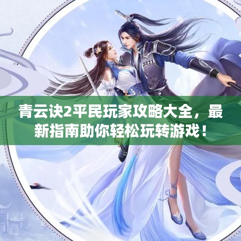 青云诀2平民玩家攻略大全，最新指南助你轻松玩转游戏！