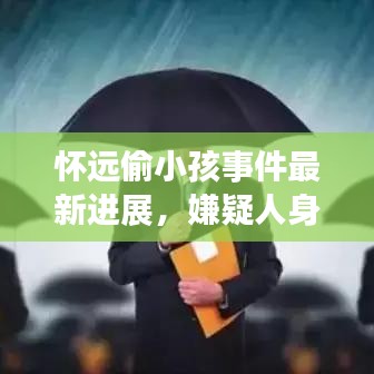 怀远偷小孩事件最新进展，嫌疑人身份揭秘！