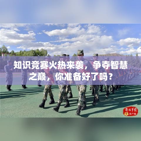 知识竞赛火热来袭，争夺智慧之巅，你准备好了吗？